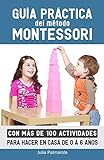 Guía práctica del Método Montessori: Con más de 100 actividades para hacer en casa de...